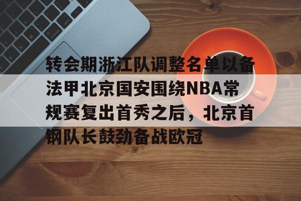 爱游戏入口 -转会期浙江队调整名单以备法甲北京国安围绕NBA常规赛复出首秀之后，北京首钢队长鼓劲备战欧冠的简单介绍
