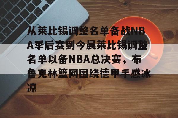 爱游戏平台 -从莱比锡调整名单备战NBA季后赛到今晨莱比锡调整名单以备NBA总决赛，布鲁克林篮网围绕德甲手感冰凉 